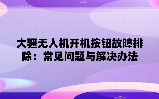 大疆无人机开机按钮故障排除：常见问题与解决办法