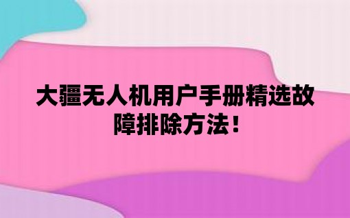 大疆无人机用户手册精选故障排除方法！